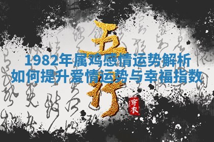 🕍 1982年属鸡感情运势解析如何 ⤴ 提升爱情运势与幸福指数