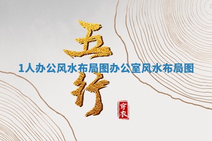 1人 🔪 办公风水布局图 🕔 _办公室风水布局图