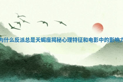 为什么反派总是天 🍫 蝎座揭秘心理特征 🌖 和电影中的影响力
