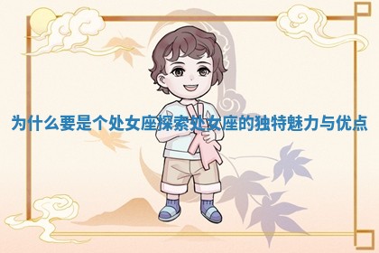 为什么要是个处女 🤦 座探索处女座的独特魅力与 💞 优点