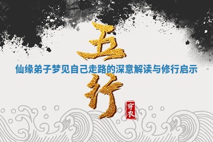 仙缘 ❤ 弟子梦见自己走路的深意解读与修 ♍ 行启示