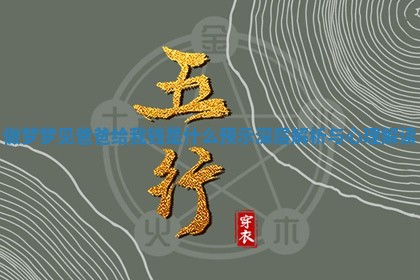 做梦梦见爸爸给我钱 😓 是 🏃 什么预示深层解析与心理解读
