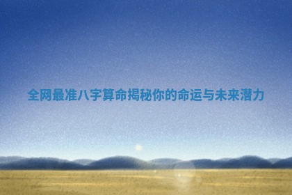 全 🥄 网最准八字算命揭秘你的 💎 命运与未来潜力