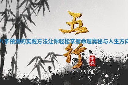 八字预测的实践方法让你轻 👮 松掌 🎀 握命理奥秘与人生方向