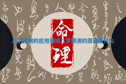 八字预 📱 测的应用领域_八字预测的原理是什 🏦 么 八字预 📱 测的应用领域_八字预测的原理是什 🏦 么