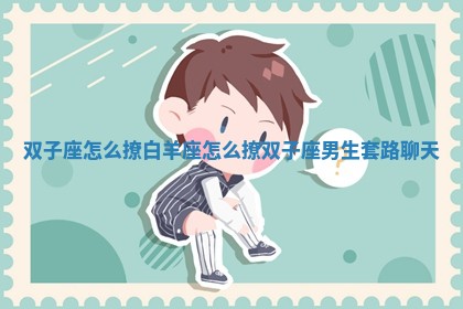 双子座怎么撩 🏛 白羊座_怎么撩双子座男 ✒ 生套路聊天