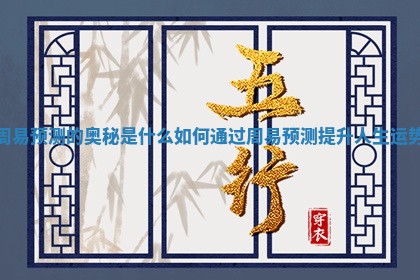 周易预测的奥秘 🍾 是什么 如何通过周易 😽 预测提升人生运势