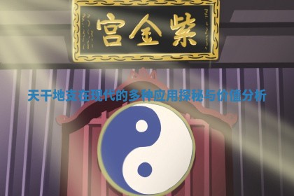 天干地支 💜 在现代的多种应用探 ➖ 秘与价值分析