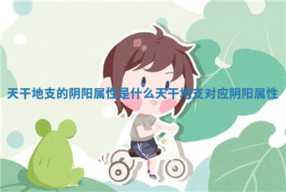 天干地支的阴阳 👆 属性是什么 天干地支对应阴阳属 🍗 性