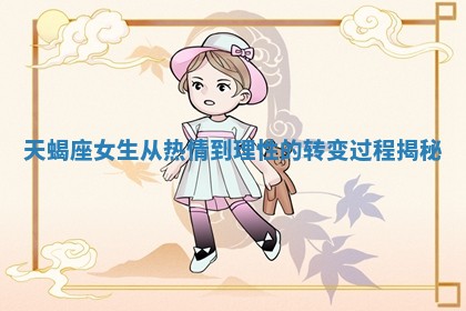 天蝎座女生 🤟 从热 😂 情到理性的转变过程揭秘
