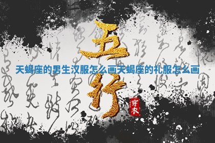 天蝎座的男生汉服怎么画_天蝎 🔶 座的礼 ⛵ 服怎么画