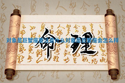 对象是巨蟹座要注意什么 对象是巨蟹座 🐚 会怎 📲 么样 对象是巨蟹座要注意什么 对象是巨蟹座 🐚 会怎 📲 么样