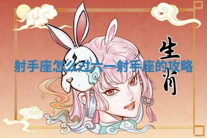 射手座 🌞 怎么 👐 过六一_射手座的攻略 射手座 🌞 怎么 👐 过六一_射手座的攻略