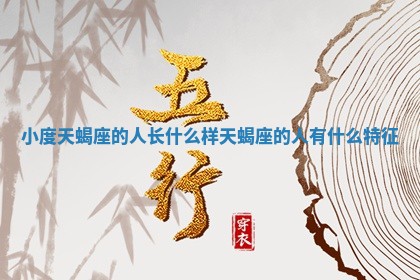 小度天蝎座的 🃏 人长什么样 天蝎座 🍊 的人有什么特征