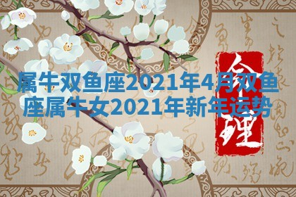 属 ☔ 牛双鱼 🌫 座2021年4月 双鱼座属牛女2021年新年运势