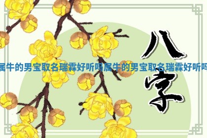 属牛的男宝取名瑞霖好听吗 属牛的男宝取名 🐽 瑞霖好听 🛄 吗 属牛的男宝取名瑞霖好听吗 属牛的男宝取名 🐽 瑞霖好听 🛄 吗