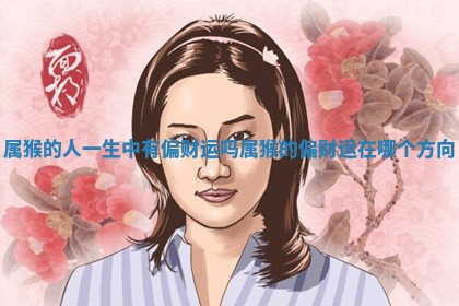 属猴的人 🔛 一生中 🦐 有偏财运吗_属猴的偏财运在哪个方向