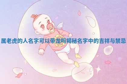 属老虎的人名字可 🤓 以带龙吗揭秘名字 🔑 中的吉祥与禁忌