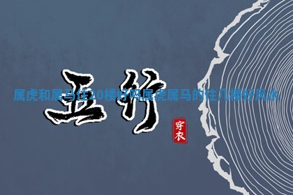 属虎和属马住2 🍿 0楼好吗 属虎属马 🕥 的住几楼好风水
