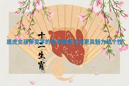 属虎女孩带 🤦 雯字的名字推荐让 ⛩ 她更具魅力和个性