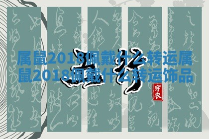 属鼠2018佩戴什么转运 🚉 属鼠2018佩戴什么转运饰品 🛍