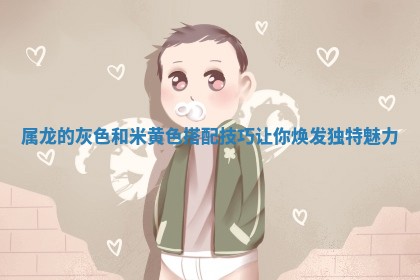 属龙的灰色和米黄 🥑 色搭配技巧让你焕发独特魅力 ⚾