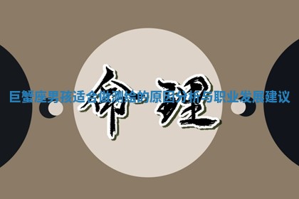 巨蟹座 ✔ 男孩适 🥨 合做测绘的原因分析与职业发展建议