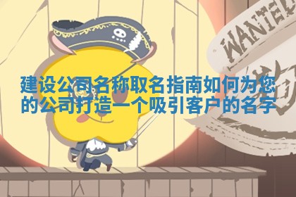 建设公司名称取名指南 如何为您的公司打造一个吸引客户 🍩 的名字 💪