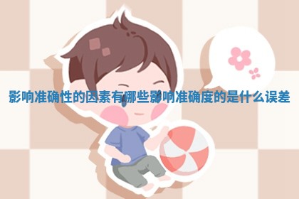 影响准 🎱 确性的因素有哪些 影响准确度的是什么误差 🔛