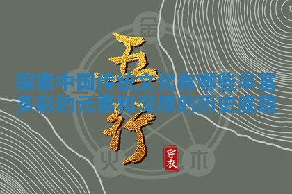 🔒 探索中国传统文化有 ♏ 哪些丰富多彩的元素和深厚的历史底蕴 🔒 探索中国传统文化有 ♏ 哪些丰富多彩的元素和深厚的历史底蕴
