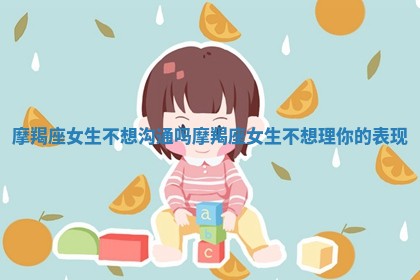 摩羯座女生不想沟通吗 摩羯座女生不 🛬 想理你的表现 💍 摩羯座女生不想沟通吗 摩羯座女生不 🛬 想理你的表现 💍