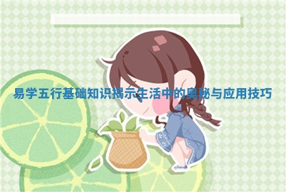 易学五行基础知 👵 识揭示生 🎗 活中的奥秘与应用技巧