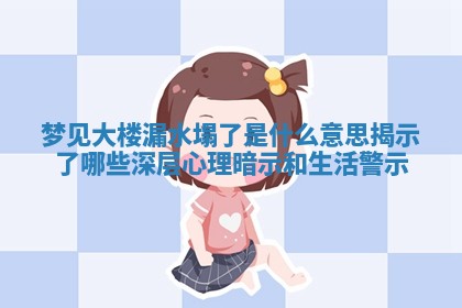 梦见大楼漏水塌了是什么意 🍧 思揭示 ❓ 了哪些深层心理暗示和生活警示