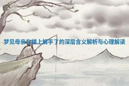 梦见母亲在楼上解手了 💣 的深 🚐 层含义解析与心理解读 梦见母亲在楼上解手了 💣 的深 🚐 层含义解析与心理解读