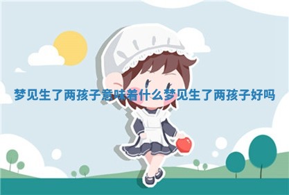 梦见生了两孩 🐕 子意味 🌈 着什么 梦见生了两孩子好吗
