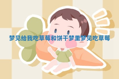 梦见 🚠 给我吃草莓和饼干 😹 梦里梦见吃草莓