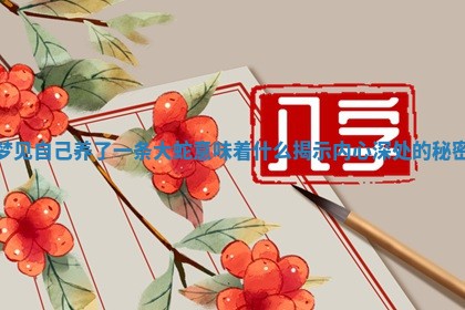 梦见自己养了 🐺 一条大蛇意味着什么揭示内心深处的秘密 🎦