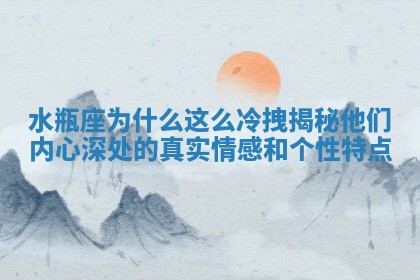 🍈 水瓶座为什么这 🍃 么冷拽揭秘他们内心深处的真实情感和个性特点