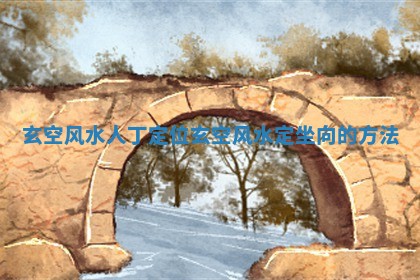 玄空风水人 🖇 丁定位_玄空风水定坐 🏬 向的方法