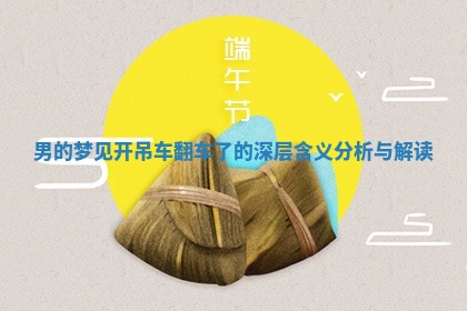 男的梦 👞 见开吊车翻车了的深层含义 🎱 分析与解读 男的梦 👞 见开吊车翻车了的深层含义 🎱 分析与解读