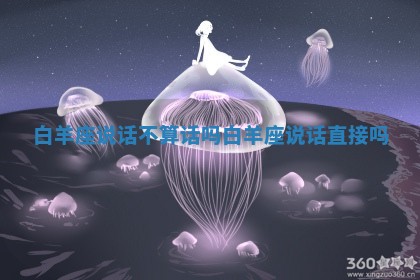 白羊座 👮 说话不算话吗_白羊座说 🗣 话直接吗