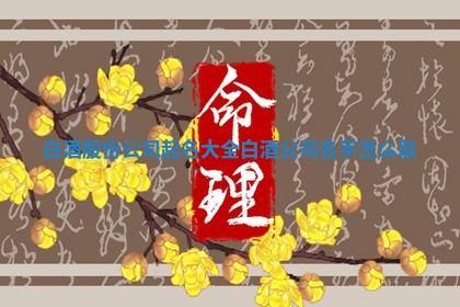 ♿ 白酒股份公司起名大全 白酒公司名字 🙄 怎么取
