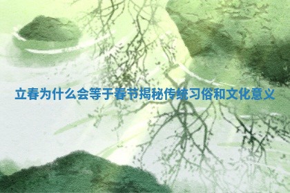 立春为什么 🧢 会等于春节揭秘传统 🦋 习俗和文化意义