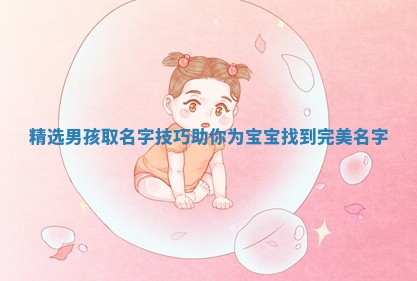 精选男孩 🍀 取名字技巧 🏪 助你为宝宝找到完美名字