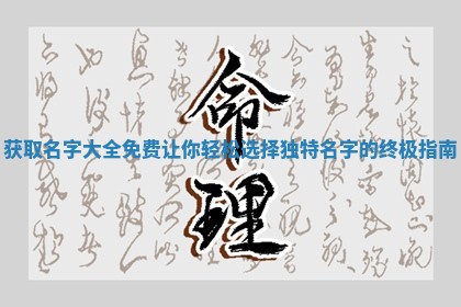获取名字大全免 🏧 费让你轻松 ✏ 选择独特名字的终极指南