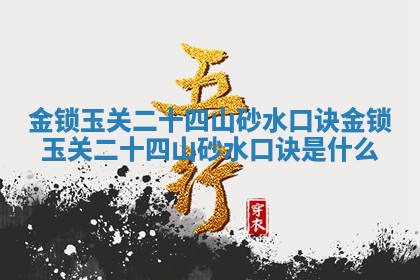 金锁玉关二十四山砂水口诀 金 🚵 锁 🥥 玉关二十四山砂水口诀是什么